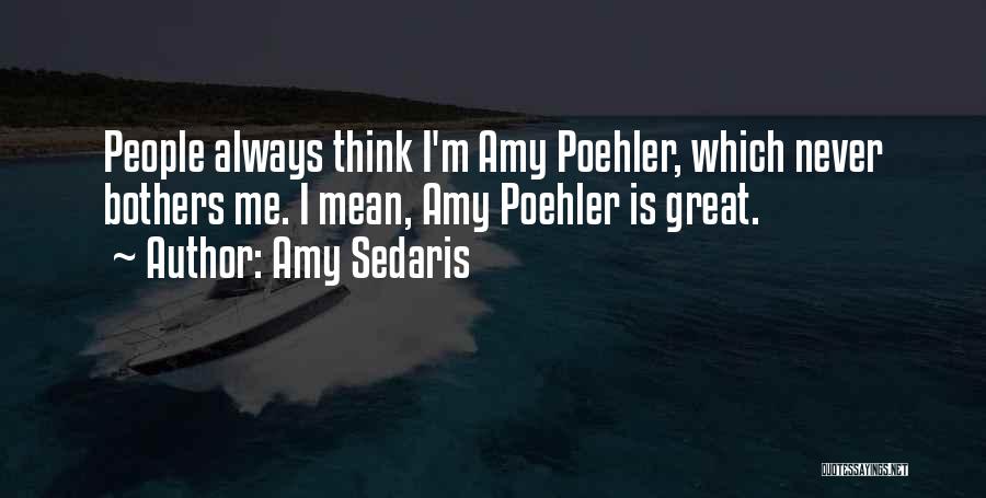 Amy Sedaris Quotes: People Always Think I'm Amy Poehler, Which Never Bothers Me. I Mean, Amy Poehler Is Great.