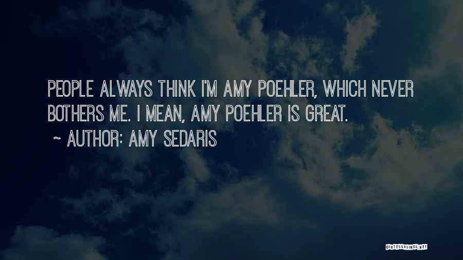 Amy Sedaris Quotes: People Always Think I'm Amy Poehler, Which Never Bothers Me. I Mean, Amy Poehler Is Great.