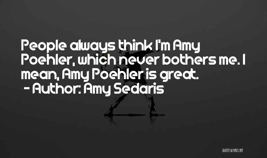 Amy Sedaris Quotes: People Always Think I'm Amy Poehler, Which Never Bothers Me. I Mean, Amy Poehler Is Great.