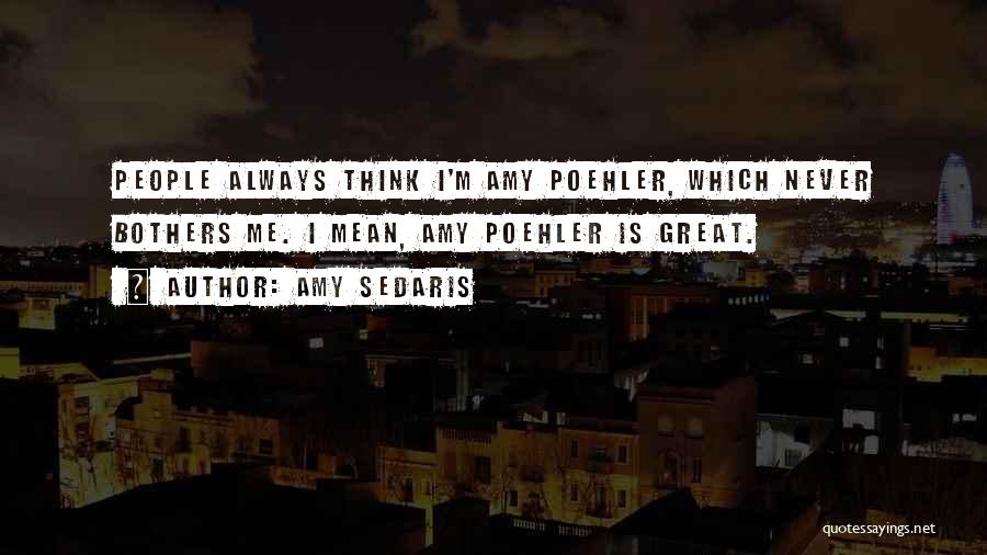 Amy Sedaris Quotes: People Always Think I'm Amy Poehler, Which Never Bothers Me. I Mean, Amy Poehler Is Great.