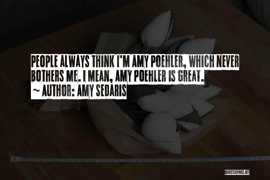 Amy Sedaris Quotes: People Always Think I'm Amy Poehler, Which Never Bothers Me. I Mean, Amy Poehler Is Great.