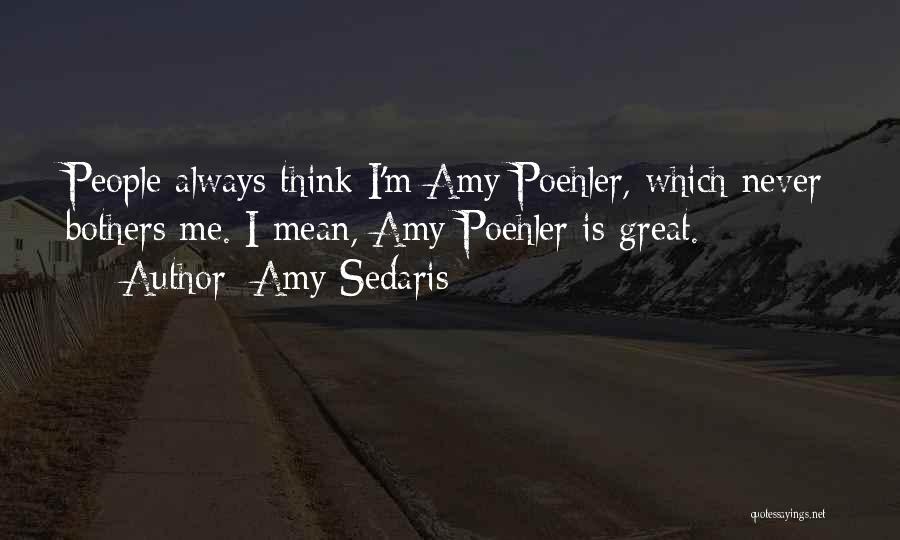 Amy Sedaris Quotes: People Always Think I'm Amy Poehler, Which Never Bothers Me. I Mean, Amy Poehler Is Great.