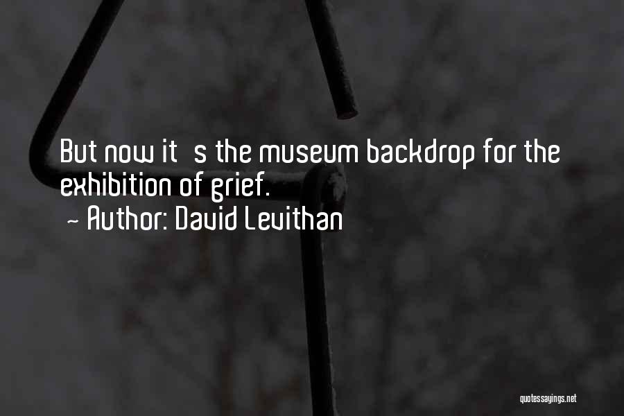 David Levithan Quotes: But Now It's The Museum Backdrop For The Exhibition Of Grief.