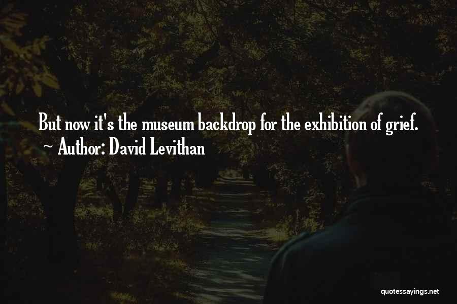 David Levithan Quotes: But Now It's The Museum Backdrop For The Exhibition Of Grief.