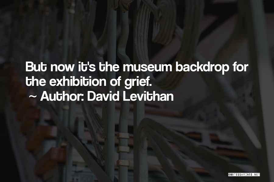 David Levithan Quotes: But Now It's The Museum Backdrop For The Exhibition Of Grief.