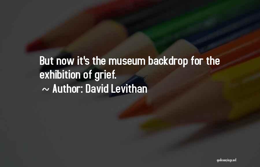 David Levithan Quotes: But Now It's The Museum Backdrop For The Exhibition Of Grief.