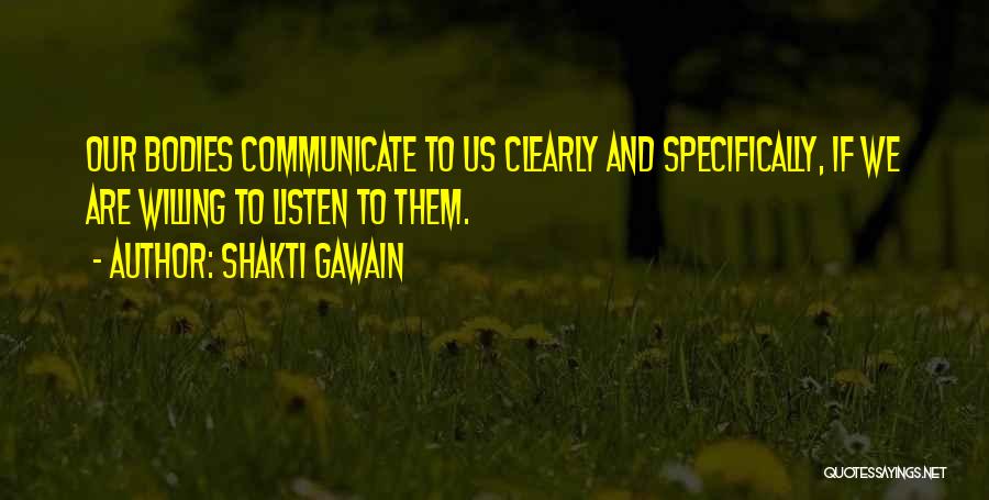 Shakti Gawain Quotes: Our Bodies Communicate To Us Clearly And Specifically, If We Are Willing To Listen To Them.