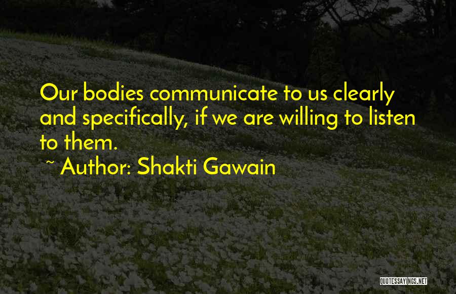 Shakti Gawain Quotes: Our Bodies Communicate To Us Clearly And Specifically, If We Are Willing To Listen To Them.