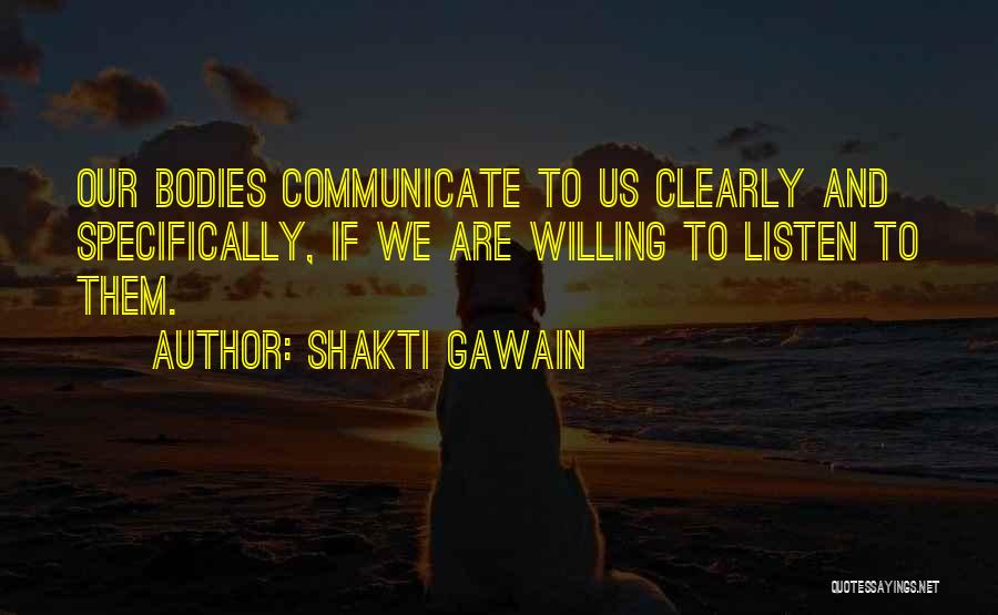 Shakti Gawain Quotes: Our Bodies Communicate To Us Clearly And Specifically, If We Are Willing To Listen To Them.