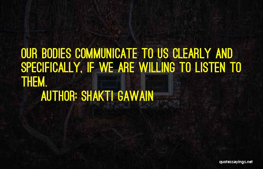 Shakti Gawain Quotes: Our Bodies Communicate To Us Clearly And Specifically, If We Are Willing To Listen To Them.