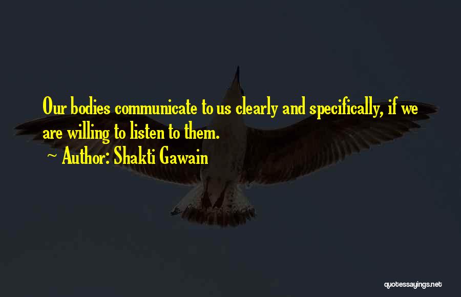 Shakti Gawain Quotes: Our Bodies Communicate To Us Clearly And Specifically, If We Are Willing To Listen To Them.