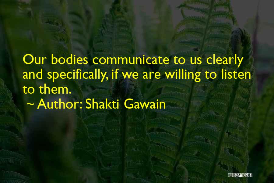 Shakti Gawain Quotes: Our Bodies Communicate To Us Clearly And Specifically, If We Are Willing To Listen To Them.