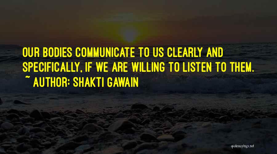 Shakti Gawain Quotes: Our Bodies Communicate To Us Clearly And Specifically, If We Are Willing To Listen To Them.