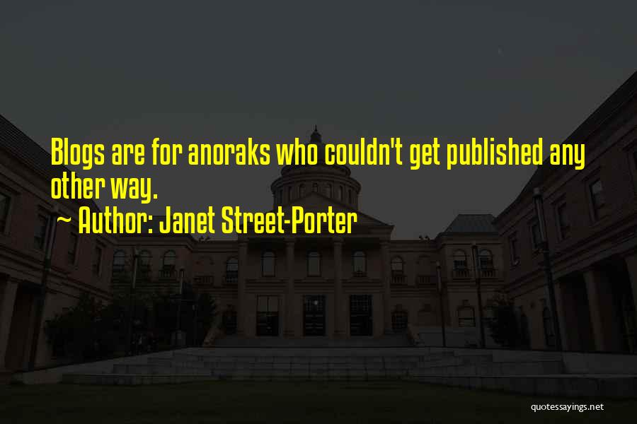 Janet Street-Porter Quotes: Blogs Are For Anoraks Who Couldn't Get Published Any Other Way.