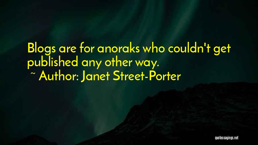 Janet Street-Porter Quotes: Blogs Are For Anoraks Who Couldn't Get Published Any Other Way.