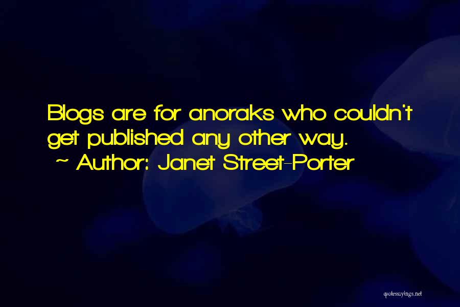 Janet Street-Porter Quotes: Blogs Are For Anoraks Who Couldn't Get Published Any Other Way.