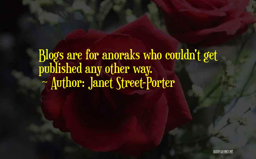 Janet Street-Porter Quotes: Blogs Are For Anoraks Who Couldn't Get Published Any Other Way.