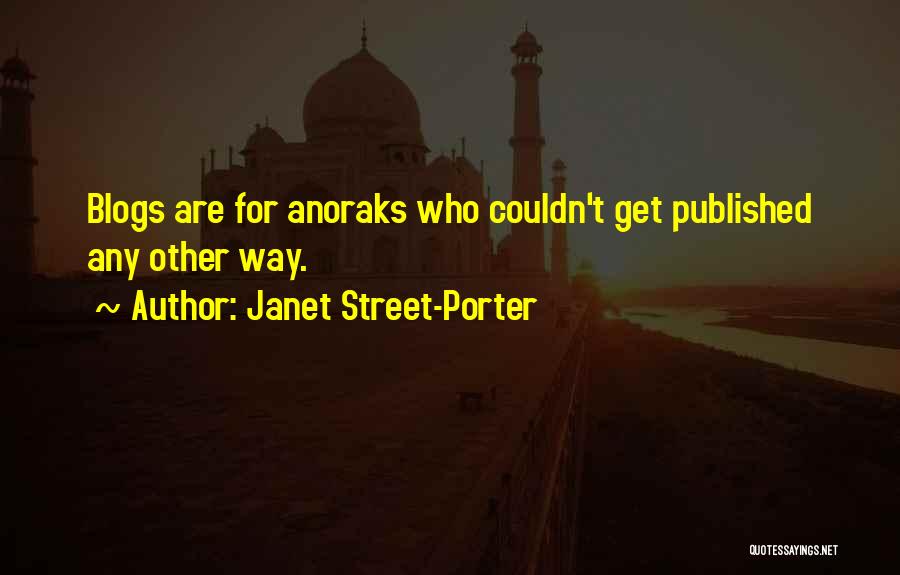 Janet Street-Porter Quotes: Blogs Are For Anoraks Who Couldn't Get Published Any Other Way.