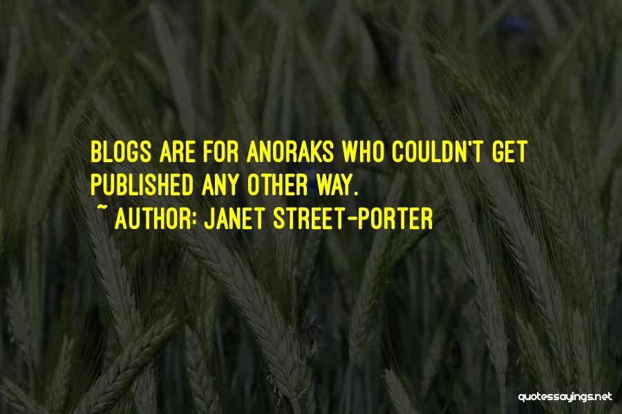 Janet Street-Porter Quotes: Blogs Are For Anoraks Who Couldn't Get Published Any Other Way.