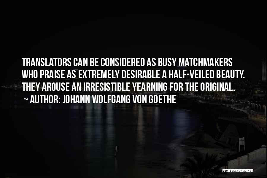 Johann Wolfgang Von Goethe Quotes: Translators Can Be Considered As Busy Matchmakers Who Praise As Extremely Desirable A Half-veiled Beauty. They Arouse An Irresistible Yearning