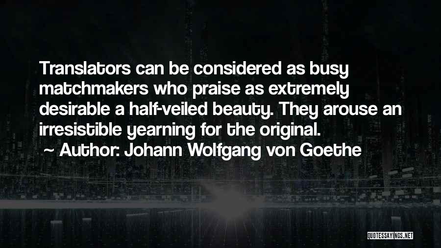 Johann Wolfgang Von Goethe Quotes: Translators Can Be Considered As Busy Matchmakers Who Praise As Extremely Desirable A Half-veiled Beauty. They Arouse An Irresistible Yearning