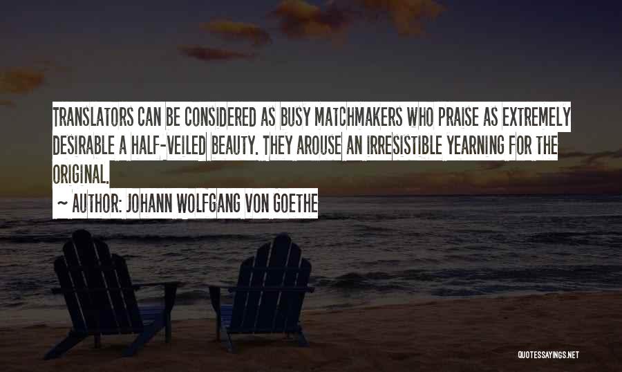 Johann Wolfgang Von Goethe Quotes: Translators Can Be Considered As Busy Matchmakers Who Praise As Extremely Desirable A Half-veiled Beauty. They Arouse An Irresistible Yearning