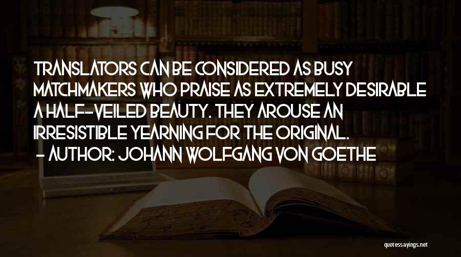 Johann Wolfgang Von Goethe Quotes: Translators Can Be Considered As Busy Matchmakers Who Praise As Extremely Desirable A Half-veiled Beauty. They Arouse An Irresistible Yearning