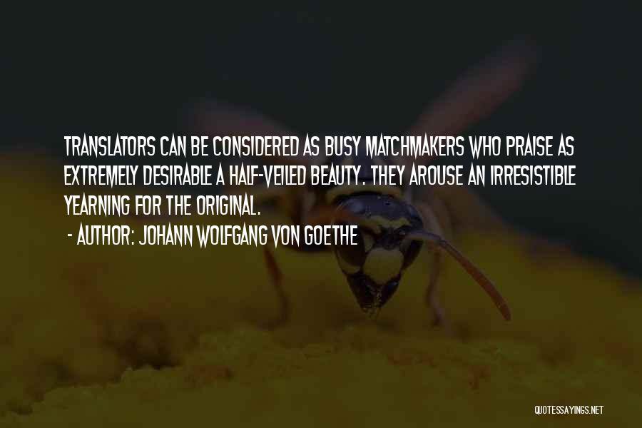 Johann Wolfgang Von Goethe Quotes: Translators Can Be Considered As Busy Matchmakers Who Praise As Extremely Desirable A Half-veiled Beauty. They Arouse An Irresistible Yearning