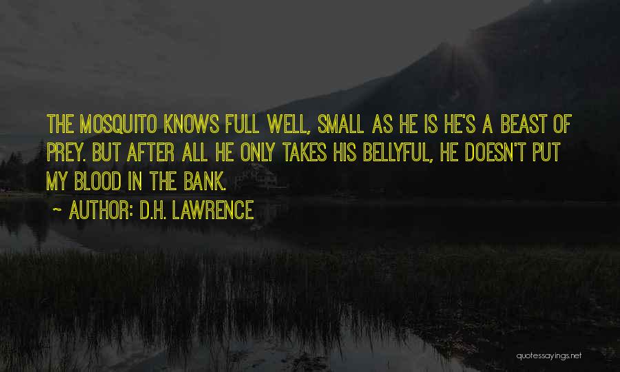 D.H. Lawrence Quotes: The Mosquito Knows Full Well, Small As He Is He's A Beast Of Prey. But After All He Only Takes