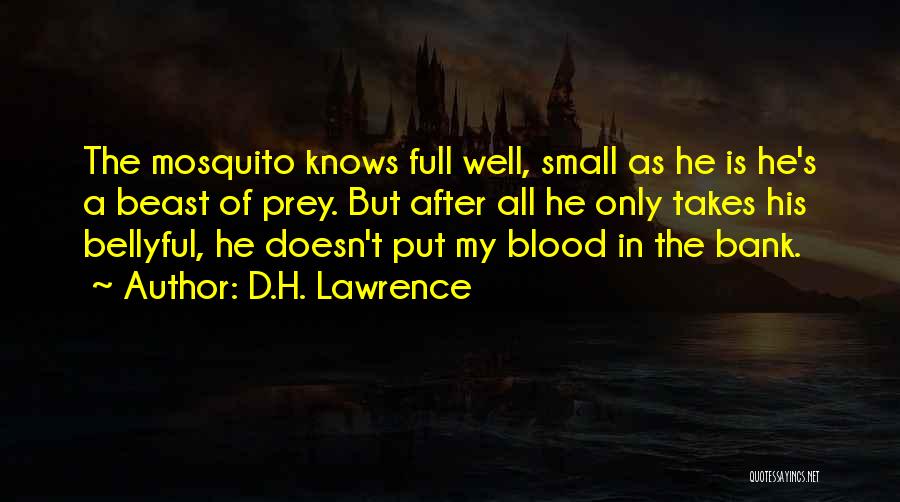 D.H. Lawrence Quotes: The Mosquito Knows Full Well, Small As He Is He's A Beast Of Prey. But After All He Only Takes