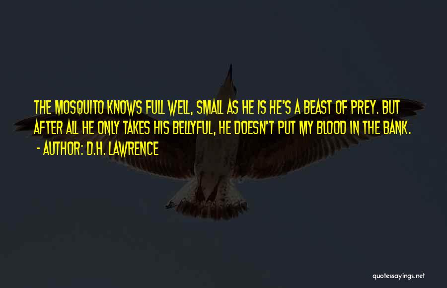 D.H. Lawrence Quotes: The Mosquito Knows Full Well, Small As He Is He's A Beast Of Prey. But After All He Only Takes