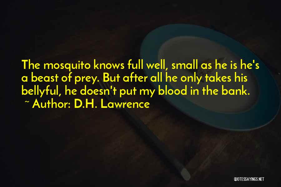 D.H. Lawrence Quotes: The Mosquito Knows Full Well, Small As He Is He's A Beast Of Prey. But After All He Only Takes