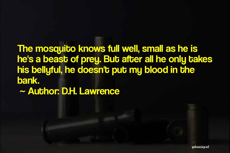 D.H. Lawrence Quotes: The Mosquito Knows Full Well, Small As He Is He's A Beast Of Prey. But After All He Only Takes