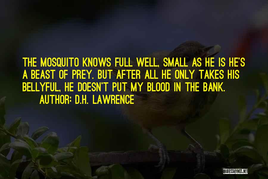 D.H. Lawrence Quotes: The Mosquito Knows Full Well, Small As He Is He's A Beast Of Prey. But After All He Only Takes