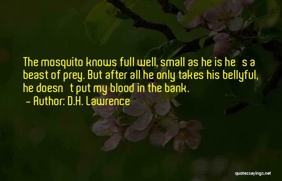 D.H. Lawrence Quotes: The Mosquito Knows Full Well, Small As He Is He's A Beast Of Prey. But After All He Only Takes