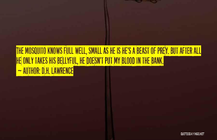 D.H. Lawrence Quotes: The Mosquito Knows Full Well, Small As He Is He's A Beast Of Prey. But After All He Only Takes