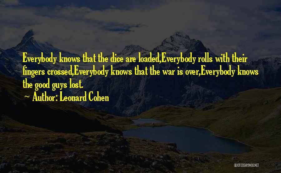 Leonard Cohen Quotes: Everybody Knows That The Dice Are Loaded,everybody Rolls With Their Fingers Crossed,everybody Knows That The War Is Over,everybody Knows The