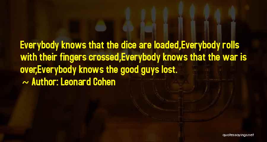 Leonard Cohen Quotes: Everybody Knows That The Dice Are Loaded,everybody Rolls With Their Fingers Crossed,everybody Knows That The War Is Over,everybody Knows The