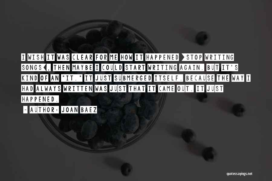 Joan Baez Quotes: I Wish It Was Clear For Me How It Happened [stop Writing Songs], Then Maybe I Could Start Writing Again.