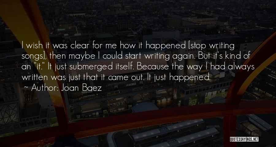 Joan Baez Quotes: I Wish It Was Clear For Me How It Happened [stop Writing Songs], Then Maybe I Could Start Writing Again.