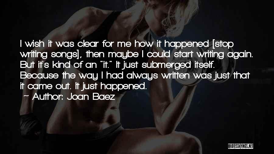 Joan Baez Quotes: I Wish It Was Clear For Me How It Happened [stop Writing Songs], Then Maybe I Could Start Writing Again.