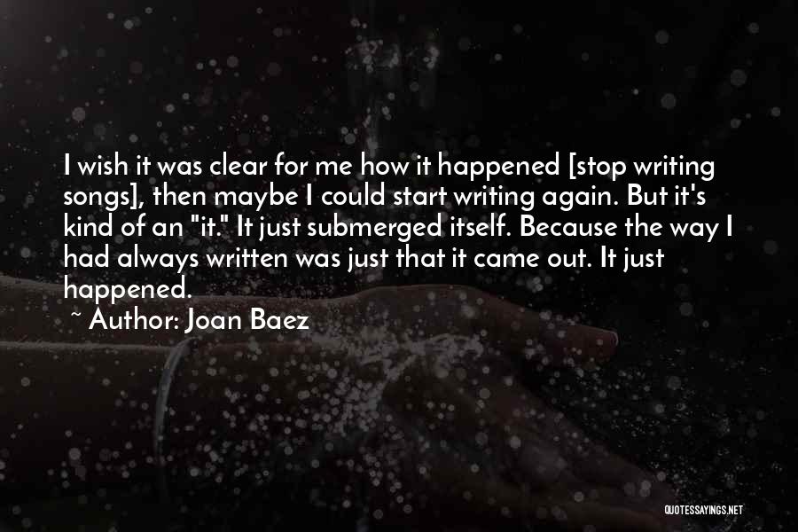 Joan Baez Quotes: I Wish It Was Clear For Me How It Happened [stop Writing Songs], Then Maybe I Could Start Writing Again.