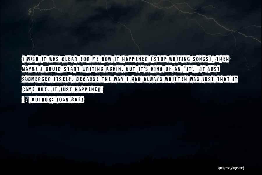 Joan Baez Quotes: I Wish It Was Clear For Me How It Happened [stop Writing Songs], Then Maybe I Could Start Writing Again.
