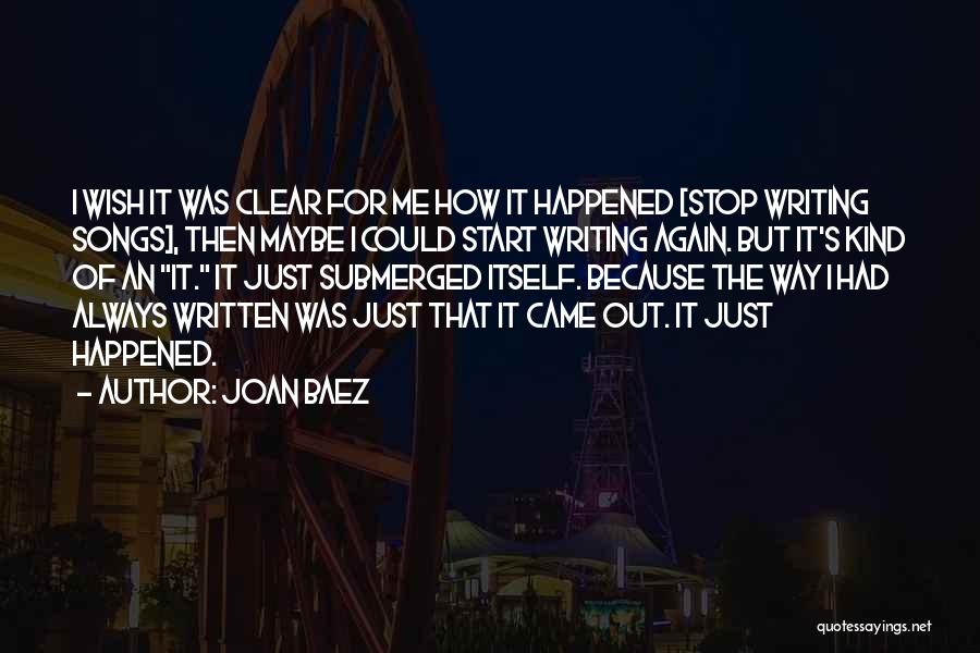 Joan Baez Quotes: I Wish It Was Clear For Me How It Happened [stop Writing Songs], Then Maybe I Could Start Writing Again.