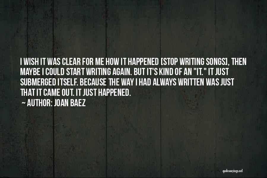 Joan Baez Quotes: I Wish It Was Clear For Me How It Happened [stop Writing Songs], Then Maybe I Could Start Writing Again.