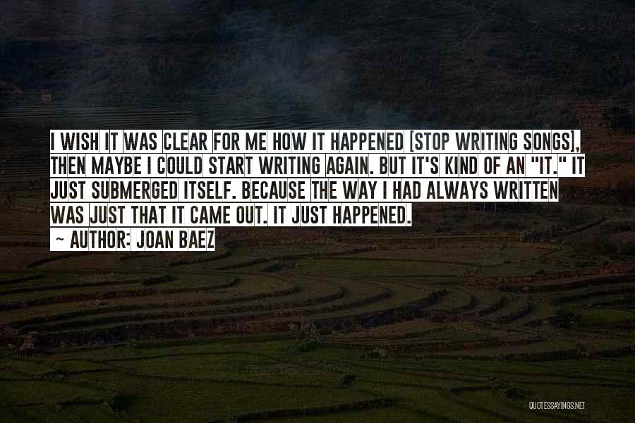 Joan Baez Quotes: I Wish It Was Clear For Me How It Happened [stop Writing Songs], Then Maybe I Could Start Writing Again.