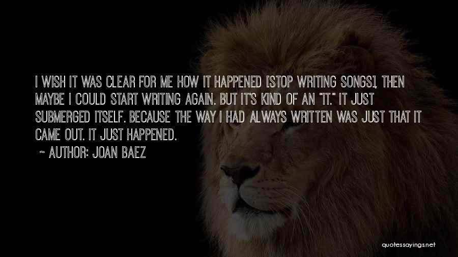 Joan Baez Quotes: I Wish It Was Clear For Me How It Happened [stop Writing Songs], Then Maybe I Could Start Writing Again.