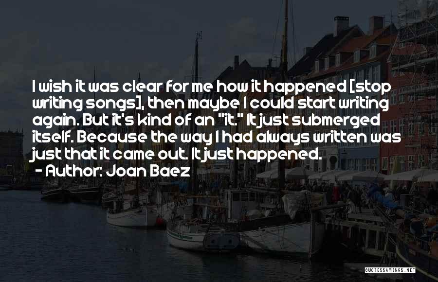 Joan Baez Quotes: I Wish It Was Clear For Me How It Happened [stop Writing Songs], Then Maybe I Could Start Writing Again.