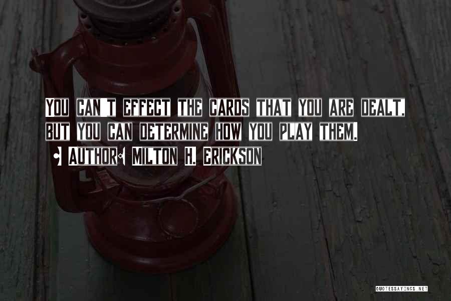 Milton H. Erickson Quotes: You Can't Effect The Cards That You Are Dealt, But You Can Determine How You Play Them.