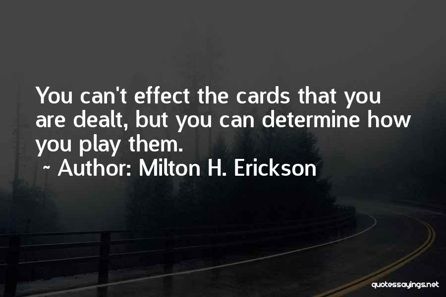 Milton H. Erickson Quotes: You Can't Effect The Cards That You Are Dealt, But You Can Determine How You Play Them.